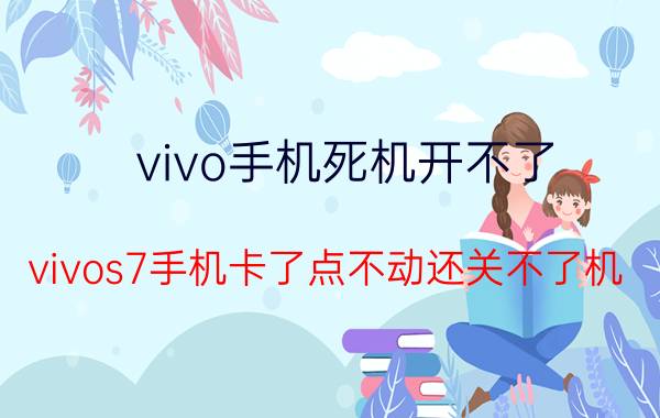 vivo手机死机开不了 vivos7手机卡了点不动还关不了机？